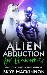 Title: Alien Abduction for Unicorns: A Spicy Alien Abduction Romance, Author: Skye Mackinnon