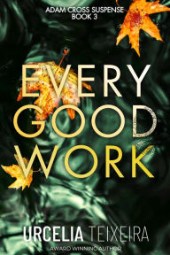 Title: EVERY GOOD WORK: A pulse-pounding contemporary Christian Mystery and Suspense Novel, Author: Urcelia Teixeira