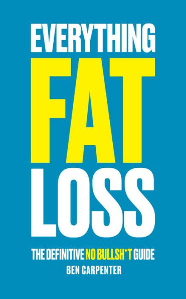 EVERYTHING FAT LOSS: THE DEFINITIVE NO BULLSH*T GUIDE