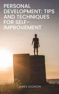 Title: Personal Development Tips and Techniques for Self-Improvement, Author: James Dickson
