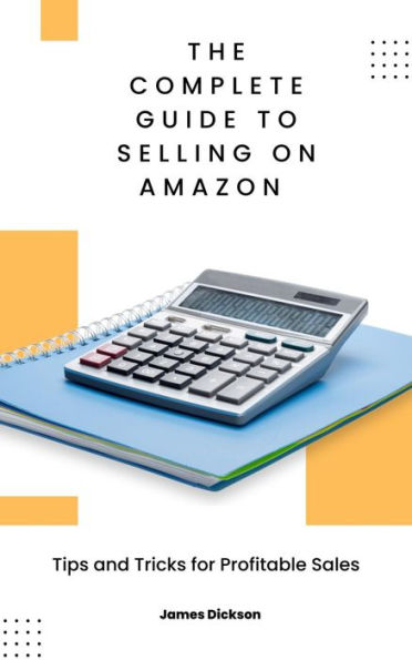The Complete Guide to Selling on Amazon: Tips and Tricks for Profitable Sales