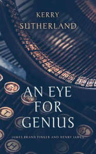 Title: An Eye for Genius: James Brand Pinker and Henry James, Author: Kerry Sutherland