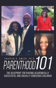 Title: Parenthood 101: The Blueprint for Raising Academically Successful and Socially Conscious Children, Author: Shafeeq A. Ameen