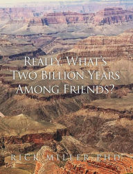 Title: Really, What's Two Billion Years Among Friends?, Author: Rick Miller PhD