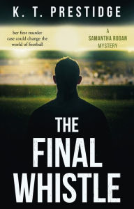 Title: The Final Whistle: A Samantha Rodan Mystery, Author: K.T. Prestidge