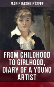 Title: From Childhood to Girlhood, The Diary of a Young Artist, Author: Marie Bashkirtseff