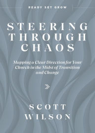 Title: Steering Through Chaos: Mapping a Clear Direction for Your Church in the Midst of Transition and Change, Author: Scott Wilson
