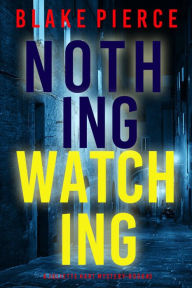 Title: Nothing Watching (A Juliette Hart FBI Suspense ThrillerBook Three), Author: Blake Pierce