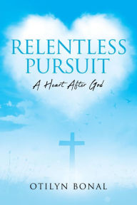 Title: Relentless Pursuit: A Heart After God, Author: Otilyn Bonal