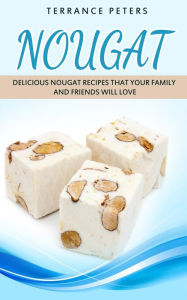 Title: Nougat: Delicious Nougat Recipes That Your Family And Friends Will Love, Author: Terrance Peters