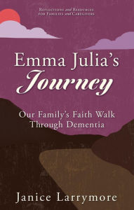 Title: Emma Julia's Journey: Our Family's Faith Walk Through Dementia, Author: Janice Larrymore