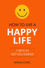 How to Live a Happy Life: 7 Keys to Get You Started