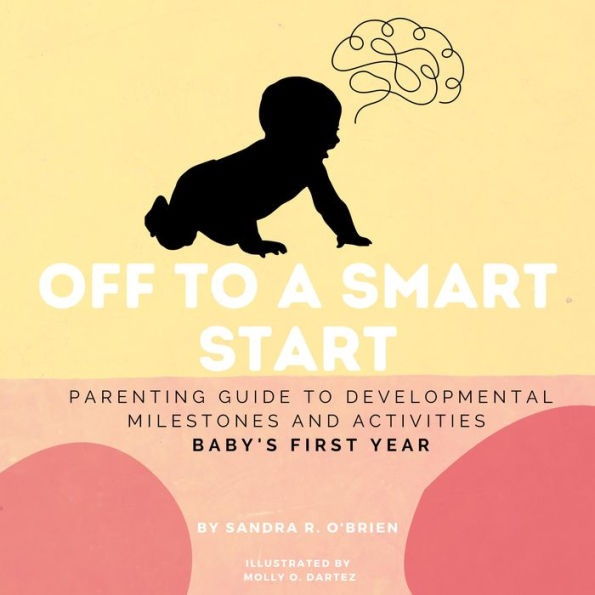 Off To A Smart Start: Parenting Guide to Developmental Milestones And Activities Baby's First Year
