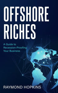 Title: Offshore Riches: A Guide to Recession-proofing Your Business, Author: Raymond Hopkins