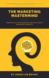 Title: The Marketing Mastermind: Innovative Techniques for Explosive Business Growth, Author: Joshua Lee Bryant