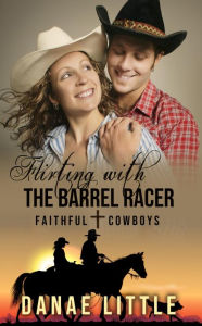 Title: Flirting with the Barrel Racer: Faithful Cowboys Book 3, Author: Danae Little