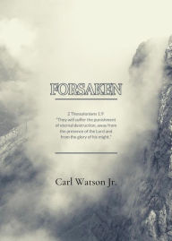 Title: Forsaken: They will suffer the punishment of eternal destruction, away from the presence of the lord and from the glory., Author: Carl Watson Jr.