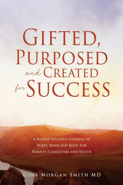 Gifted, Purposed and Created for Success: A Shared Wellness Journal of Spirit, Mind and Body For Parents/Caregivers and Youth