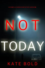 Title: Not Today (A Camille Grace FBI Suspense ThrillerBook 8), Author: Kate Bold