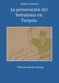 Title: La persecución del helenismo en Turquía, Author: Ángela Graupera