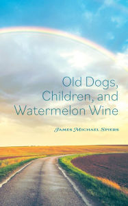 Title: Old Dogs, Children, and Watermelon Wine, Author: James Michael Spiers