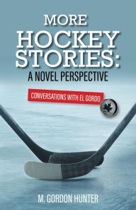 Title: More Hockey Stories: A Novel Perspective: Conversations with El Gordo, Author: M. Gordon Hunter