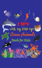 I Spy With My Little Eye Ocean Animals: Fun Guessing Game Book for Boys and Girls Ages 2 - 5 Activity Book for Preschoolers, Toddlers, and Pre-Kindergarteners