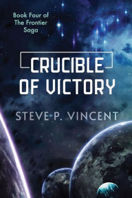 Title: Crucible of Victory (An action packed science fiction adventure), Author: Steve P. Vincent