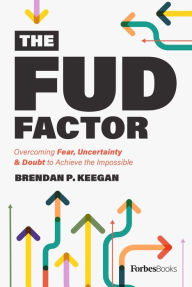 Title: The FUD Factor: Overcoming Fear, Uncertainty & Doubt to Achieve the Impossible, Author: Brendan P. Keegan