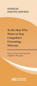 Title: To the Man Who Wants to Stop Compulsive Overeating, Welcome: You never have to take that first compulsive bite again..., Author: Overeaters Anonymous