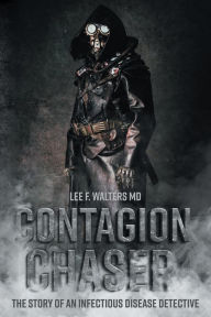 Title: Contagion Chaser: The Story of an Infectious Disease Detective, Author: Lee F. Walters Md