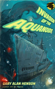 Title: Invasion of the Aquanoids: Space Squids vs Diesel Boats Forever!, Author: Gary Alan Henson