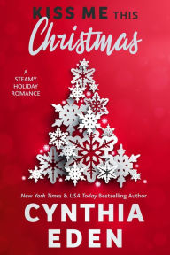 Title: Kiss Me This Christmas: A Steamy Holiday Romance, Author: Cynthia Eden