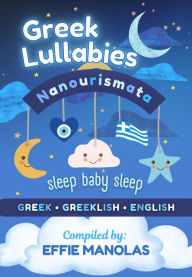 Title: Nanourismata Greek Lullabies - Sleep Baby Sleep: Compilation of Greek Lullabies from all over Greece in Greek, Greeklish & English, Author: Effie Manolas