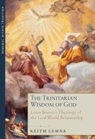 Title: The Trinitarian Wisdom of God: Louis Bouyer's Theology of the God-World Relationship, Author: Keith Lemna