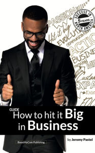 Title: How to Hit It Big in Business: An Entrepreneur's Guide by Jeremy Pastel, Author: Jeremy Pastel