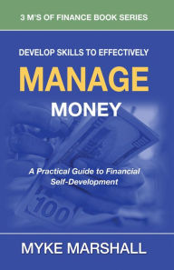 Title: Develop Skills to Effectively Manage Money: A Practical Guide to Financial Self-Development, Author: Myke Marshall