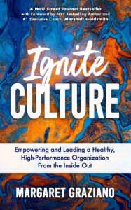 Title: Ignite Culture: Empowering and Leading a Healthy, High-Performance Organization from the Inside Out, Author: Margaret Graziano