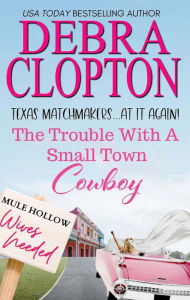 Title: The Trouble with a Small Town Cowboy, Author: Debra Clopton
