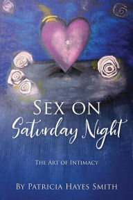 Title: Sex on Saturday Night: The Art of Intimacy, Author: Patricia Hayes Smith