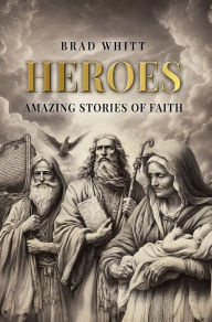 Title: Heroes: Amazing Stories of Faith, Author: Brad Whitt