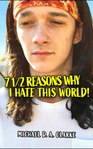 Title: 7 12 Reasons Why I Hate This World: a laugh-out-loud and thrilling coming-of-age story, Author: Michael D. A. Clarke