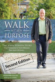 Title: Walk With A Purpose: The John Volken Story From Dishwasher to Multi-Millionaire, Then Gave It All Away..., Author: John Volken