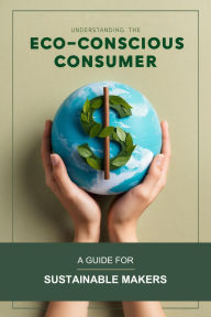 Title: Understanding the Eco-Conscious Consumer: A Guide for Sustainable Makers, Author: Avery Stonebrook