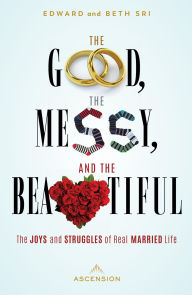 Title: The Good, the Messy, and the Beautiful: The Joys and Struggles of Real Married Life, Author: Edward Sri