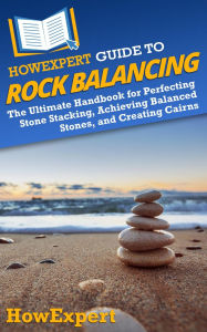 Title: HowExpert Guide to Rock Balancing: The Ultimate Handbook for Perfecting Stone Stacking, Achieving Balanced Stones, and Creating Cairns, Author: HowExpert