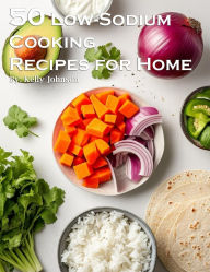 Title: 50 Low-Sodium Cooking Recipes for Home, Author: Kelly Johnson