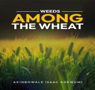 Title: WEEDS AMONG THE WHEAT, Author: Akinbowale Adewumi