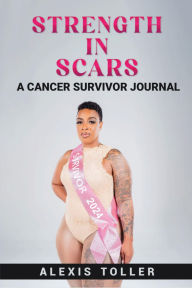 Title: Strength in Scars: A Cancer Survivor Journal, Author: Alexis Toller