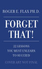 Forget That!: 22 Lessons You Must Unlearn to Succeed